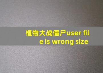 植物大战僵尸user file is wrong size